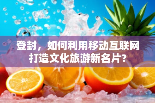 登封，如何利用移动互联网打造文化旅游新名片？