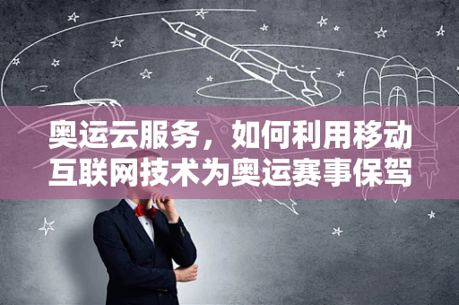 奥运云服务，如何利用移动互联网技术为奥运赛事保驾护航？