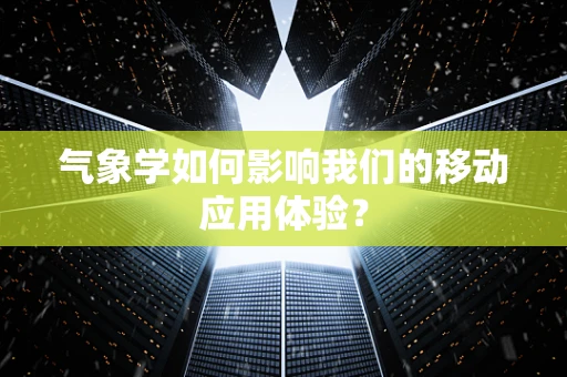 气象学如何影响我们的移动应用体验？