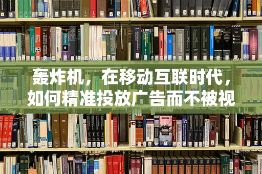 轰炸机，在移动互联时代，如何精准投放广告而不被视为‘噪音’？