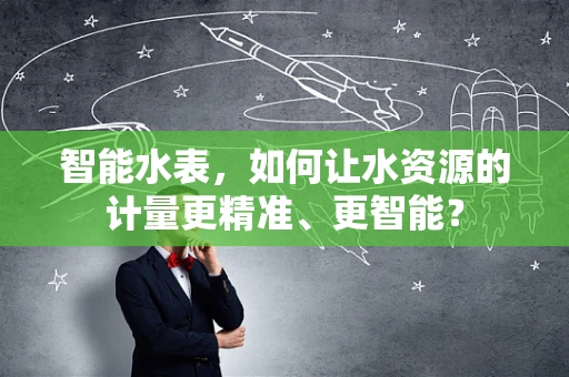 智能水表，如何让水资源的计量更精准、更智能？