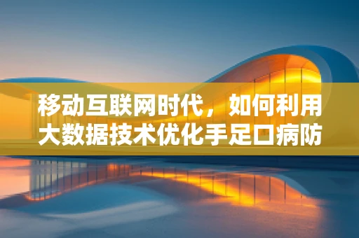 移动互联网时代，如何利用大数据技术优化手足口病防控策略？