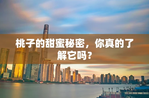 桃子的甜蜜秘密，你真的了解它吗？