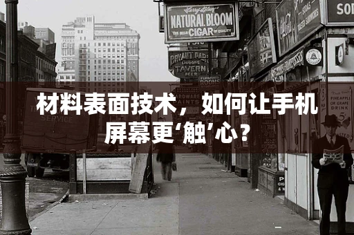 材料表面技术，如何让手机屏幕更‘触’心？