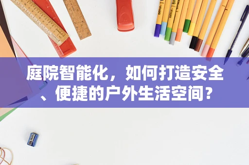庭院智能化，如何打造安全、便捷的户外生活空间？