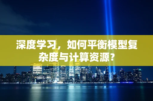 深度学习，如何平衡模型复杂度与计算资源？