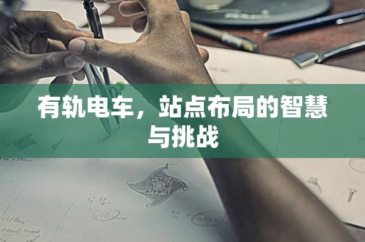 有轨电车，站点布局的智慧与挑战