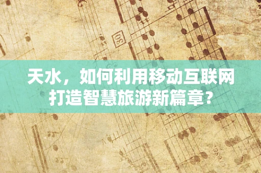 天水，如何利用移动互联网打造智慧旅游新篇章？