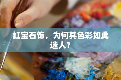 红宝石饰，为何其色彩如此迷人？