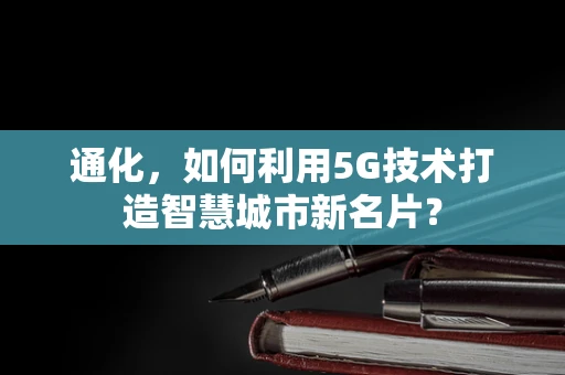 通化，如何利用5G技术打造智慧城市新名片？
