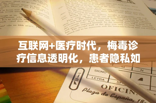 互联网+医疗时代，梅毒诊疗信息透明化，患者隐私如何保护？