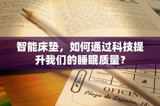 智能床垫，如何通过科技提升我们的睡眠质量？