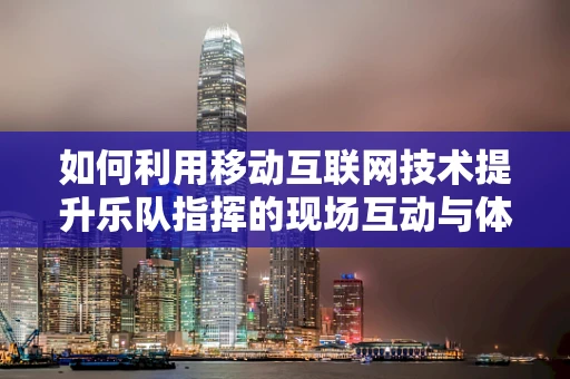 如何利用移动互联网技术提升乐队指挥的现场互动与体验？