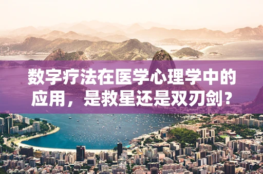 数字疗法在医学心理学中的应用，是救星还是双刃剑？