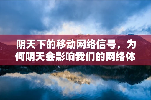 阴天下的移动网络信号，为何阴天会影响我们的网络体验？