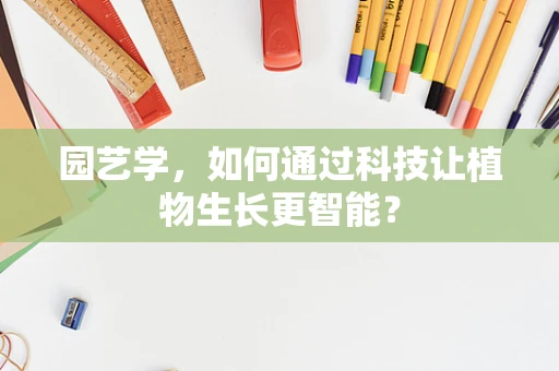 园艺学，如何通过科技让植物生长更智能？
