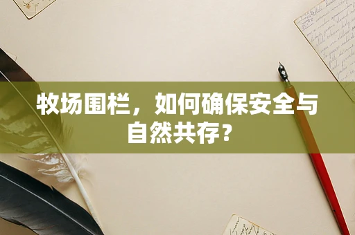 牧场围栏，如何确保安全与自然共存？