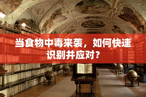 当食物中毒来袭，如何快速识别并应对？