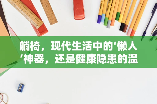 躺椅，现代生活中的‘懒人’神器，还是健康隐患的温床？