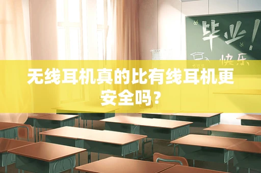 无线耳机真的比有线耳机更安全吗？