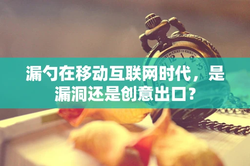 漏勺在移动互联网时代，是漏洞还是创意出口？