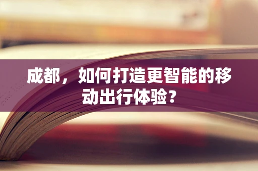 成都，如何打造更智能的移动出行体验？