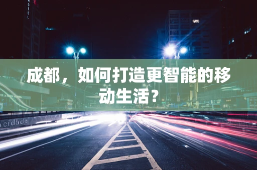 成都，如何打造更智能的移动生活？