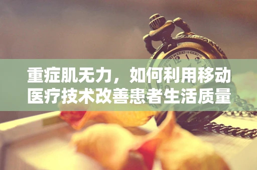 重症肌无力，如何利用移动医疗技术改善患者生活质量？