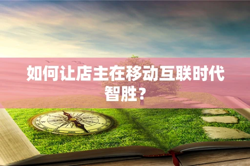 如何让店主在移动互联时代智胜？