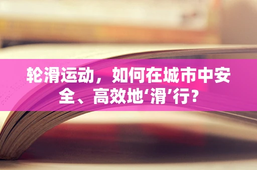 轮滑运动，如何在城市中安全、高效地‘滑’行？