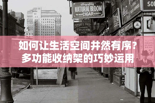 如何让生活空间井然有序？多功能收纳架的巧妙运用