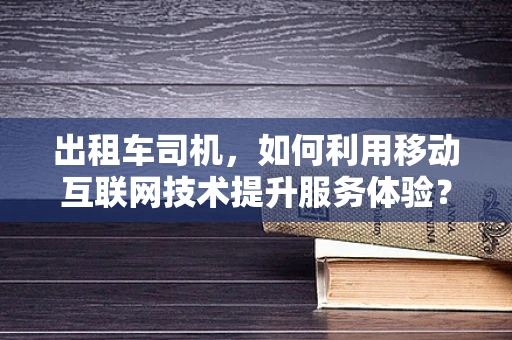 出租车司机，如何利用移动互联网技术提升服务体验？