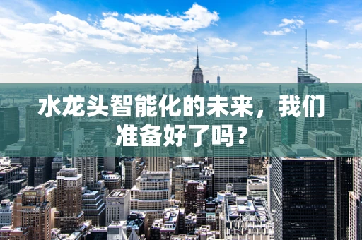 水龙头智能化的未来，我们准备好了吗？