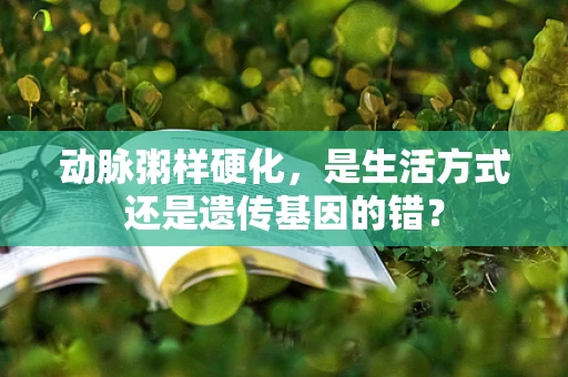 动脉粥样硬化，是生活方式还是遗传基因的错？
