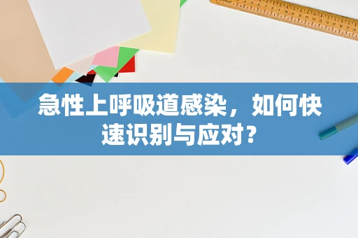 急性上呼吸道感染，如何快速识别与应对？
