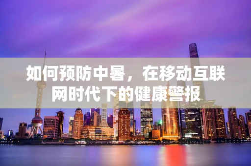 如何预防中暑，在移动互联网时代下的健康警报