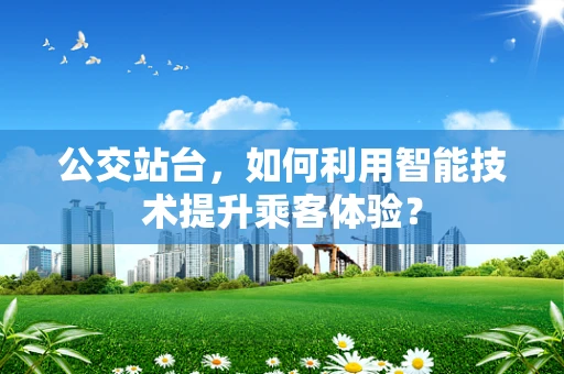 公交站台，如何利用智能技术提升乘客体验？
