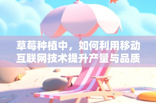 草莓种植中，如何利用移动互联网技术提升产量与品质？