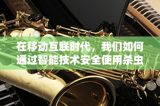 在移动互联时代，我们如何通过智能技术安全使用杀虫剂？