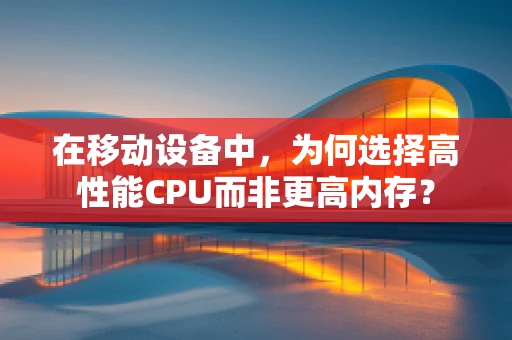 在移动设备中，为何选择高性能CPU而非更高内存？
