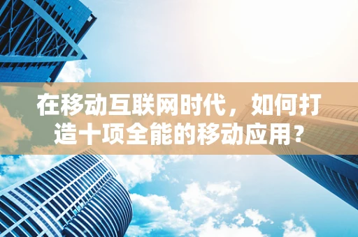 在移动互联网时代，如何打造十项全能的移动应用？