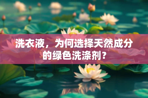 洗衣液，为何选择天然成分的绿色洗涤剂？