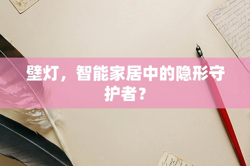 壁灯，智能家居中的隐形守护者？
