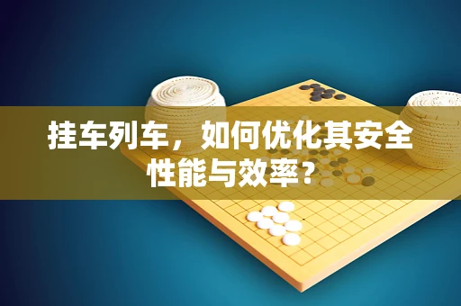 挂车列车，如何优化其安全性能与效率？