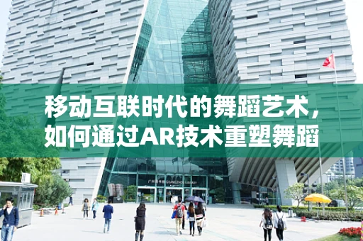 移动互联时代的舞蹈艺术，如何通过AR技术重塑舞蹈体验？