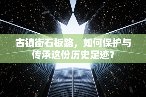 古镇街石板路，如何保护与传承这份历史足迹？