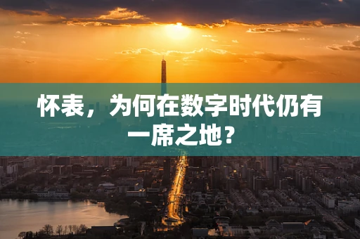 怀表，为何在数字时代仍有一席之地？
