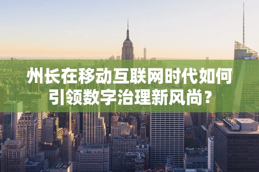 州长在移动互联网时代如何引领数字治理新风尚？