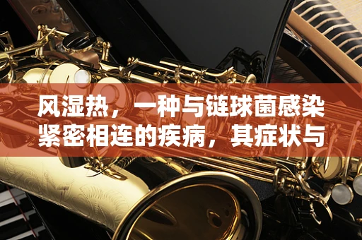风湿热，一种与链球菌感染紧密相连的疾病，其症状与治疗方式知多少？