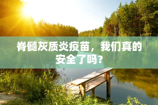 脊髓灰质炎疫苗，我们真的安全了吗？